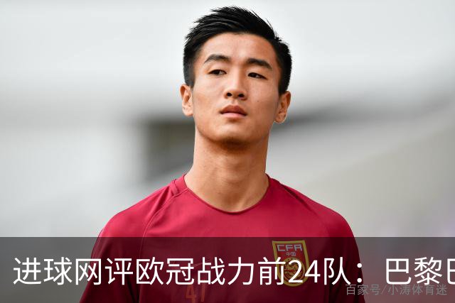 进球网评欧冠战力前24队：巴黎巴萨枪手前3，皇马第5曼联11